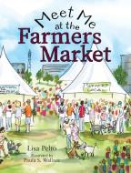 Meet Me at the Farmers Market di Lisa K Pelto edito da Concierge Marketing Inc.