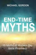 End-Time Myths: 15 Myths of Modern Day Bible Prophecy di Michael Gordon edito da Createspace Independent Publishing Platform