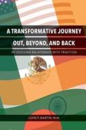 A Transformative Journey Out, Beyond, and Back: My Evolving Relationship with Tradition di John P. Martin M. M. edito da Createspace Independent Publishing Platform