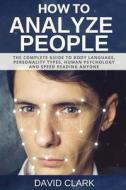 How to Analyze People: The Complete Guide to Body Language, Personality Types, Human Psychology and Speed Reading Anyone di David Clark edito da Createspace Independent Publishing Platform