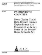 Payments to Counties: More Clarity Could Help Ensure County Expenditures Are Consistent with Key Parts of the Secure Rural Schools ACT di United States Government Account Office edito da Createspace Independent Publishing Platform