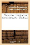 51e Session, Compte-Rendu. Constantine, 1927 di Avancement Des Sciences edito da Hachette Livre - BNF