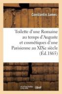 Toilette D'une Romaine Au Temps D'Auguste Et Cosmetiques D'une Parisienne Au XIXe Siecle di JAMES-C edito da Hachette Livre - BNF