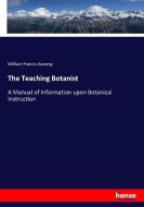 The Teaching Botanist di William Francis Ganong edito da hansebooks