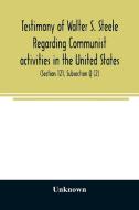 Testimony of Walter S. Steele regarding Communist activities in the United States. Hearings before the Committee on Un-A di Unknown edito da Alpha Editions