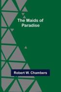 The Maids of Paradise di Robert W. Chambers edito da Alpha Editions