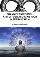 Frammenti Gnostici. Atti Di Tommaso Apostolo in Terra d'India di Filippo Goti edito da Lulu.com