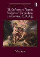 The Influence Of Italian Culture On The Sevillian Golden Age Of Painting di Rafael Japon edito da Taylor & Francis Ltd