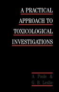 A Practical Approach to Toxicological Investigations di Alan Poole, George B. Leslie, A. Poole edito da Cambridge University Press
