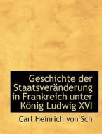 Geschichte Der Staatsveracnderung In Frankreich Unter Kapnig Ludwig Xvi di Carl Heinrich Von Sch edito da Bibliolife