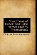 Specimens Of Greek And Latin Verse di Charles Rann Kennedy edito da Bibliolife