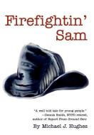 Firefightin' Sam di Michael J. Hughes edito da AUTHORHOUSE