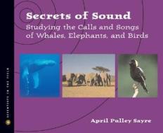 Secrets of Sound: Studying the Calls and Songs of Whales, Elephants, and Birds di April Pulley Sayre edito da Houghton Mifflin Harcourt (HMH)