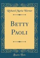 Betty Paoli (Classic Reprint) di Richard Maria Werner edito da Forgotten Books
