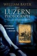 The Luzern Photograph: A Noir Thriller di William Bayer edito da Severn House Publishers Ltd