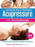 Essential Step-By-Step Guide to Acupressure with Aromatherapy Treatments di Karin Parramore edito da Robert Rose Inc