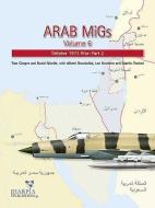 Arab Migs. Volume 6: October 1973 War, Part 2 di Tom Cooper, Albert Grandolini, David Nicolle edito da HARPIA PUB