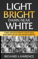 Light, Bright, Damn Near White: Stories and Reflections of a Multi-Racial Black Man's Battles with Racism in America di Richard Lawrence edito da LIGHTNING SOURCE INC