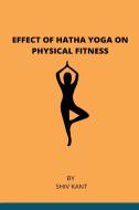 EFFECT OF HATHA YOGA ON PHYSICAL FITNESS di Shiv Kant edito da DEPARTMENT OF PHYSICAL EDUCATION PANJAB UNIVERSITY