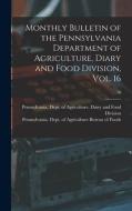 Monthly Bulletin Of The Pennsylvania Department Of Agriculture, Diary And Food Division, Vol. 16; 16 edito da Legare Street Press