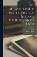 The Fasti, Tristia, Pontic Epistles, Ibis, and Halieuticon of Ovid di Henry T. Riley, Ovid edito da LEGARE STREET PR