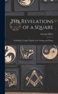 The Revelations of a Square; Exhibiting a Graphic Display of the Sayings and Doings di Oliver George edito da LEGARE STREET PR