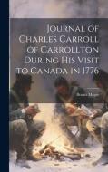Journal of Charles Carroll of Carrollton During His Visit to Canada in 1776 di Brantz Mayer edito da LEGARE STREET PR