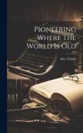 Pioneering Where The World Is Old di Alice Tisdale edito da LEGARE STREET PR