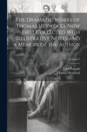 The Dramatic Works of Thomas Heywood, now First Collected With Illustrative Notes and a Memoir of the Author; Volume 2 di John Pearson, Thomas Heywood edito da LEGARE STREET PR