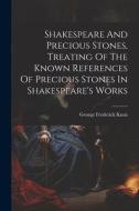 Shakespeare And Precious Stones, Treating Of The Known References Of Precious Stones In Shakespeare's Works di George Frederick Kunz edito da LEGARE STREET PR