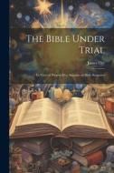 The Bible Under Trial: In View of Present-day Assaults on Holy Scripture di James Orr edito da LEGARE STREET PR
