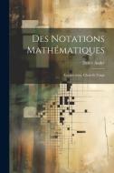 Des notations mathématiques; énumération, choix et usage di Désiré André edito da LEGARE STREET PR