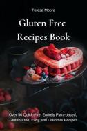 Gluten Free Recipes Book: Over 50 Quick-Fire, Entirely Plant-Based, Gluten-Free, Easy and Delicious Recipes di Teresa Moore edito da INDEPENDENTLY PUBLISHED