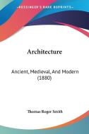 Architecture: Ancient, Medieval, and Modern (1880) di Thomas Roger Smith edito da Kessinger Publishing