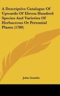 A Descriptive Catalogue of Upwards of Eleven Hundred Species and Varieties of Herbaceous or Perennial Plants (1789) di John Graefer edito da Kessinger Publishing