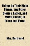 Things By Their Right Names, And Other S di Mrs. Barbauld edito da General Books