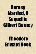 Gurney Married Volume 2; A Sequel to Gilbert Burney di Theodore Edward Hook edito da Rarebooksclub.com