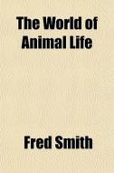 The World Of Animal Life di Fred Smith edito da General Books