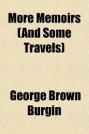 More Memoirs And Some Travels di George Brown Burgin edito da General Books