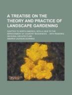 A   Treatise on the Theory and Practice of Landscape Gardening; Adapted to North America; With a View to the Improvement of Country Residences ... Wit di Andrew Jackson Downing edito da Rarebooksclub.com
