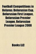 Football Competitions In Belarus: Belarusian Cup, Belarusian First League, Belarusian Premier League, Belarusian Premier League 2008 edito da Books Llc