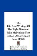 The Life and Writings of the Right Reverend John McMullen: First Bishop of Davenport, Iowa (1888) di James Joseph McGovern edito da Kessinger Publishing