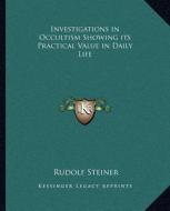 Investigations in Occultism Showing Its Practical Value in Dinvestigations in Occultism Showing Its Practical Value in Daily Life Aily Life di Rudolf Steiner edito da Kessinger Publishing