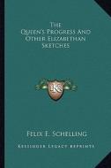 The Queen's Progress and Other Elizabethan Sketches di Felix E. Schelling edito da Kessinger Publishing