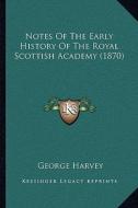 Notes of the Early History of the Royal Scottish Academy (1870) di George Harvey edito da Kessinger Publishing