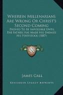 Wherein Millenarians Are Wrong or Christ's Second Coming: Proved to Be Impossible Until the Father Has Made His Enemies His Footstool (1887) di James Gall edito da Kessinger Publishing