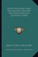 Betrachtungen Eines Englanders Uber Die Oesterreichischen Zustande (1860) di Karl Gopel Publisher edito da Kessinger Publishing