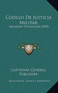 Codigo de Justicia Militar: Mandado Promulgar (1890) di Capitania General Publisher edito da Kessinger Publishing