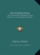 On Patriotism: The Condition, Prospects and Duties of the American People di Orville Dewey edito da Kessinger Publishing
