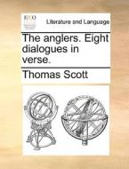 The Anglers. Eight Dialogues In Verse. di Thomas Scott edito da Gale Ecco, Print Editions